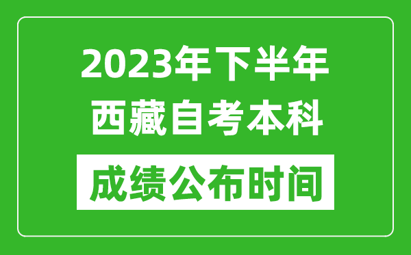 2023年下半年西藏自考本科成績(jī)公布時(shí)間,自考本科分?jǐn)?shù)什么時(shí)候出？