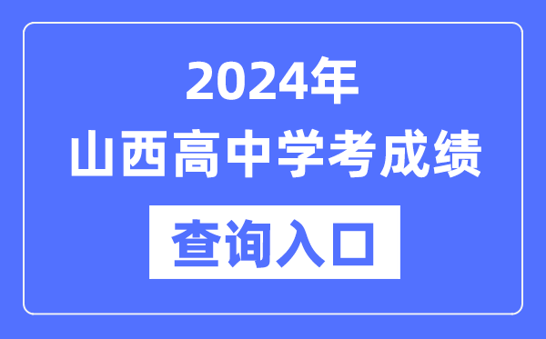 2024年山西高中學(xué)考成績(jì)查詢(xún)入口網(wǎng)址,高中會(huì )考成績(jì)怎么查？