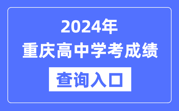 2024年重慶高中學(xué)考成績(jì)查詢(xún)入口網(wǎng)址,高中會(huì )考成績(jì)怎么查？