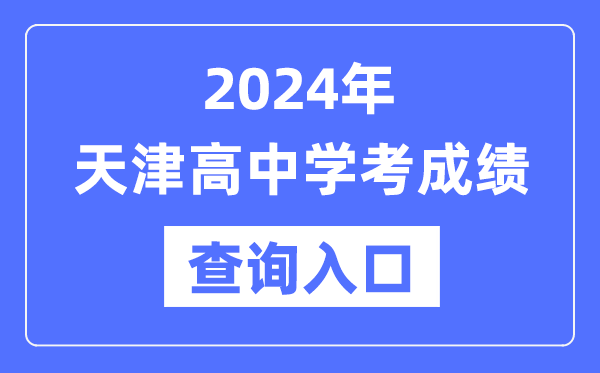 2024年天津高中學(xué)考成績(jì)查詢(xún)入口網(wǎng)址,高中會(huì )考成績(jì)怎么查？