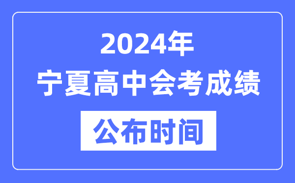 2024年寧夏會(huì )考成績(jì)公布時(shí)間,寧夏會(huì )考成績(jì)什么時(shí)候出來(lái)？