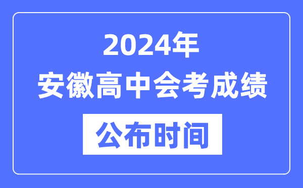 2024年安徽會(huì )考成績(jì)公布時(shí)間,安徽會(huì )考成績(jì)什么時(shí)候出來(lái)？