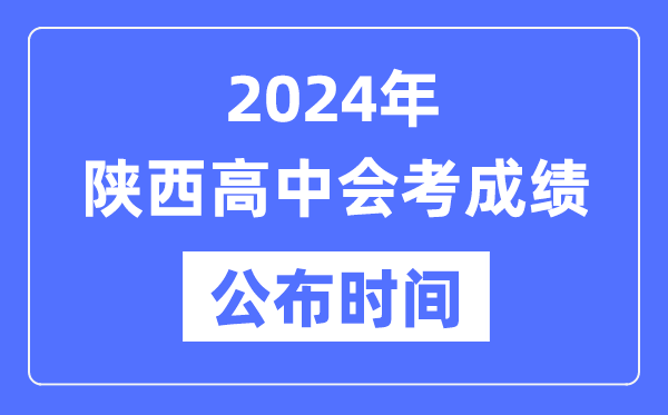 2024年陜西會(huì )考成績(jì)公布時(shí)間,陜西會(huì )考成績(jì)什么時(shí)候出來(lái)？