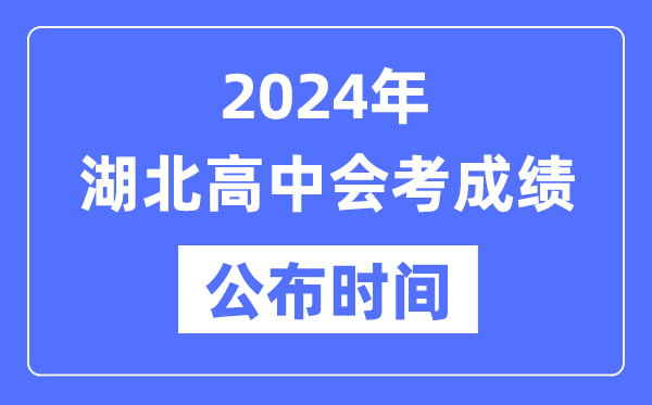 2024年湖北會(huì )考成績(jì)公布時(shí)間,湖北會(huì )考成績(jì)什么時(shí)候出來(lái)？