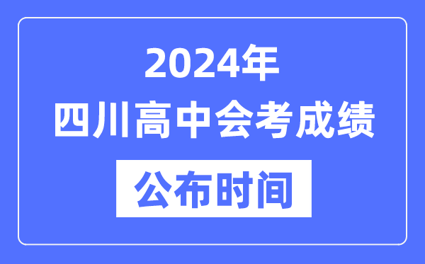 2024年四川會(huì )考成績(jì)公布時(shí)間,四川會(huì )考成績(jì)什么時(shí)候出來(lái)？