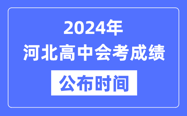 2024年河北會(huì )考成績(jì)公布時(shí)間,河北會(huì )考成績(jì)什么時(shí)候出來(lái)？