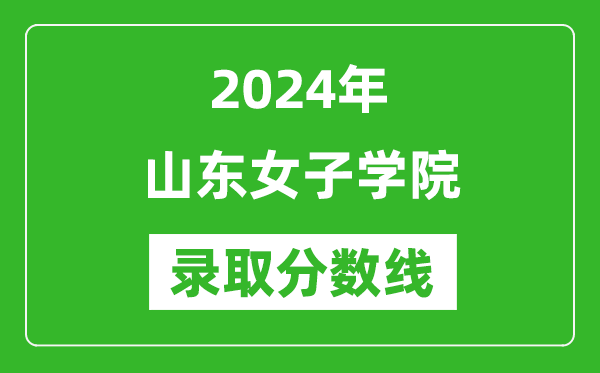 山東女子學(xué)院錄取分?jǐn)?shù)線2024年是多少分(附各省錄取最低分)