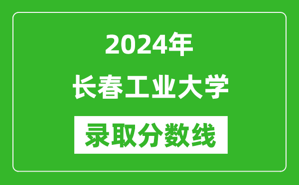 長春工業(yè)大學錄取分數線2024年是多少分(附各省錄取最低分)