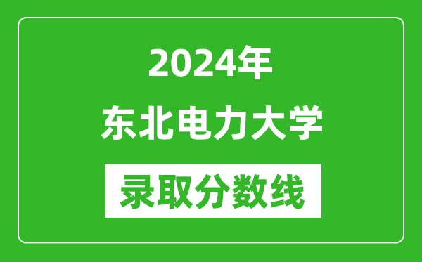 東北電力大學(xué)錄取分?jǐn)?shù)線2024年是多少分(附各省錄取最低分)