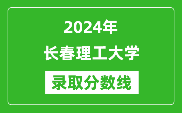 長(zhǎng)春理工大學(xué)錄取分?jǐn)?shù)線(xiàn)2024年是多少分(附各省錄取最低分)