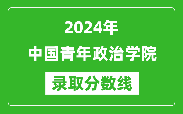 中國青年政治學(xué)院錄取分數線(xiàn)2024年是多少分(附各省錄取最低分)