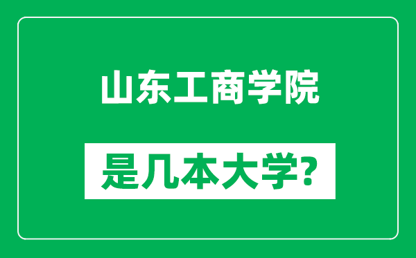 山東工商學(xué)院是幾本大學(xué),山東工商學(xué)院是一本還是二本？