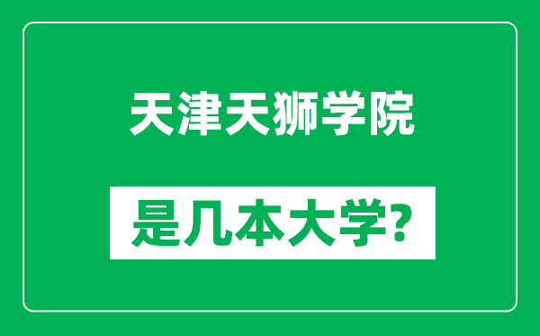 天津天獅學(xué)院是幾本大學(xué),天津天獅學(xué)院是一本還是二本？