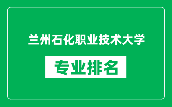 蘭州石化職業(yè)技術(shù)大學(xué)專(zhuān)業(yè)排名一覽表,蘭州石化職業(yè)技術(shù)大學(xué)哪些專(zhuān)業(yè)比較好