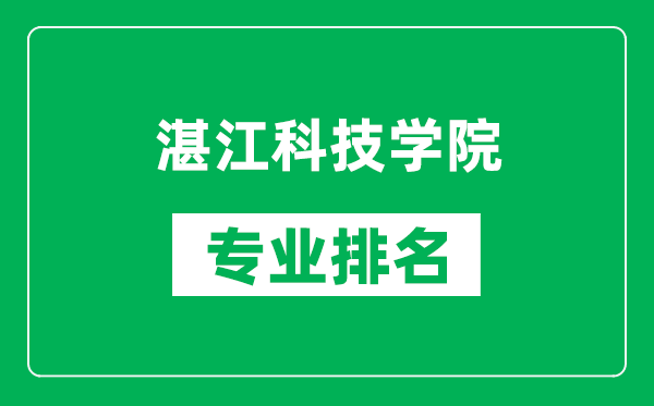 湛江科技學(xué)院專業(yè)排名一覽表,湛江科技學(xué)院哪些專業(yè)比較好