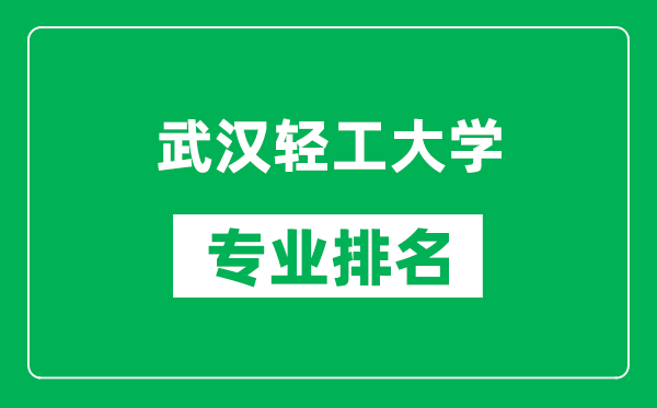 武漢輕工大學(xué)專業(yè)排名一覽表,武漢輕工大學(xué)哪些專業(yè)比較好