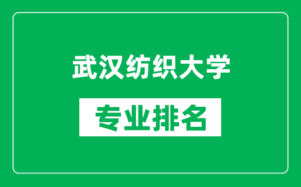 武漢紡織大學(xué)專業(yè)排名一覽表,武漢紡織大學(xué)哪些專業(yè)比較好