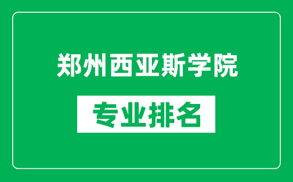 鄭州西亞斯學(xué)院專業(yè)排名一覽表,鄭州西亞斯學(xué)院哪些專業(yè)比較好