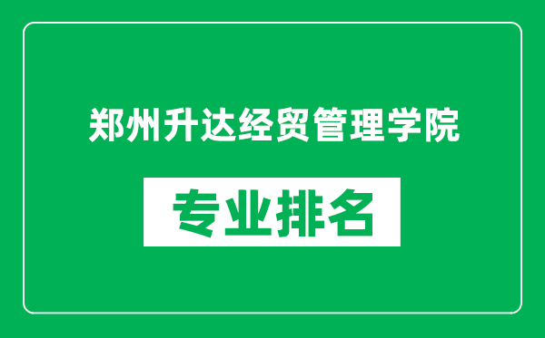 鄭州升達經(jīng)貿(mào)管理學(xué)院專業(yè)排名一覽表,鄭州升達經(jīng)貿(mào)管理學(xué)院哪些專業(yè)比較好