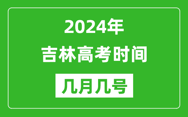 2024年吉林高考時(shí)間是幾月幾號,具體各科目時(shí)間安排表