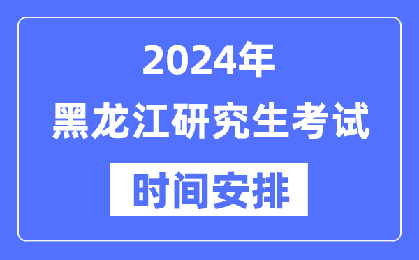 2024年黑龍江研究生考試時(shí)間安排,黑龍江考研時(shí)間一覽表