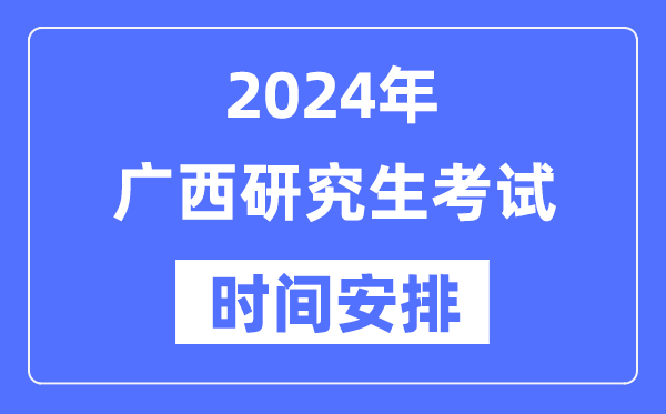 2024年廣西研究生考試時(shí)間安排,廣西考研時(shí)間一覽表