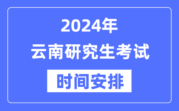 2024年云南研究生考試時(shí)間安排,云南考研時(shí)間一覽表