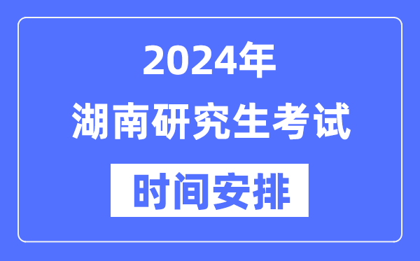 2024年湖南研究生考試時(shí)間安排,湖南考研時(shí)間一覽表