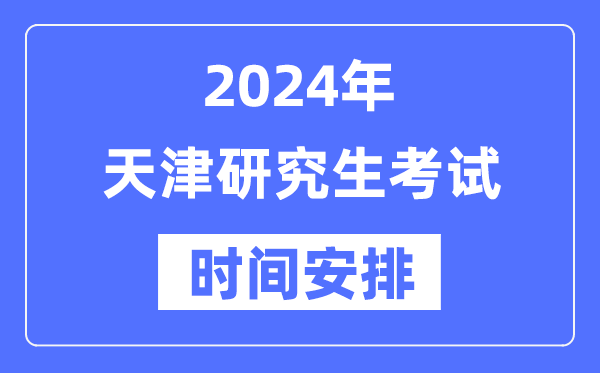 2024年天津研究生考試時(shí)間安排,天津考研時(shí)間一覽表