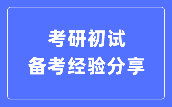 考研初試備考經(jīng)驗分享,考研各科高效復習方法