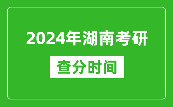 2024年湖南省考研查分時(shí)間,湖南考研成績(jì)什么時(shí)候公布？