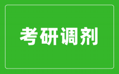 <b>考研調(diào)劑是什么意思_考研調(diào)劑是怎么進(jìn)行的？</b>