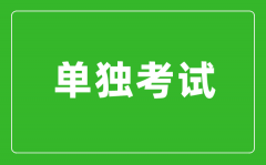 單獨考試是什么意思_單獨考試研究生是什么？