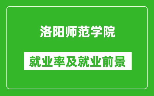 洛陽(yáng)師范學(xué)院就業(yè)率怎么樣,就業(yè)前景好嗎？