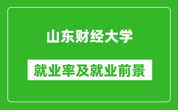 山東財(cái)經(jīng)大學(xué)就業(yè)率怎么樣,就業(yè)前景好嗎？