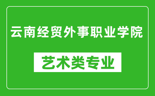 云南經(jīng)貿(mào)外事職業(yè)學(xué)院藝術(shù)類專業(yè)一覽表