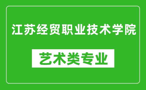 江蘇經(jīng)貿(mào)職業(yè)技術(shù)學(xué)院藝術(shù)類專業(yè)一覽表