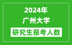 2024年廣州大學研究生報考人數(shù)