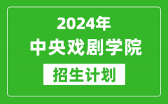 2024年中央戲劇學(xué)院藝考招生計(jì)劃_藝術(shù)類各專業(yè)招生人數(shù)