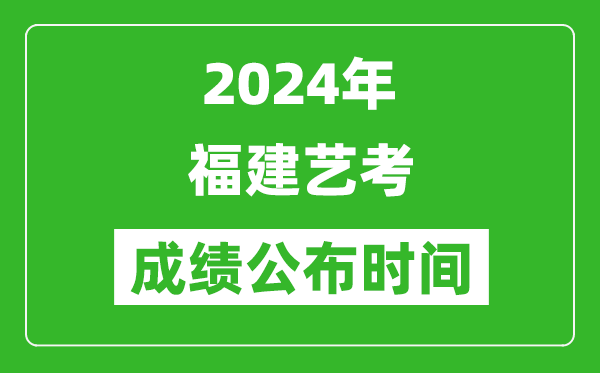 2024年福建藝考成績公布時間,什么時候出分