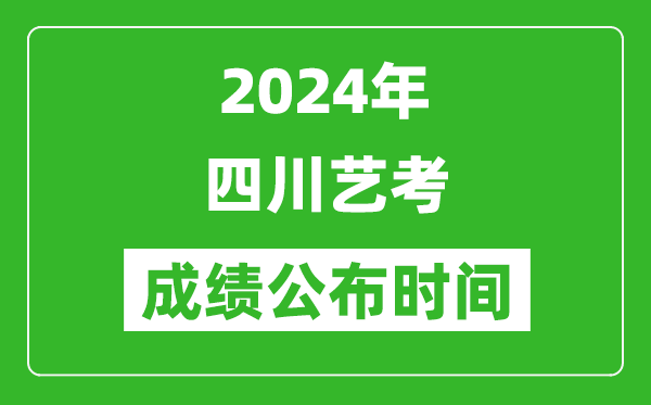 2024年四川藝考成績公布時間,什么時候出分