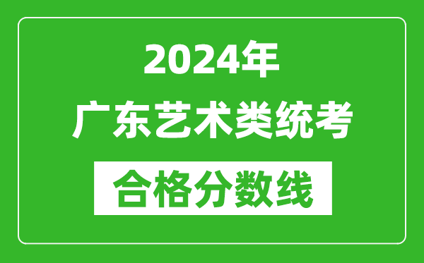 2024年廣東藝術(shù)類統(tǒng)考合格分?jǐn)?shù)線（含歷年藝考成績(jī)合格線）