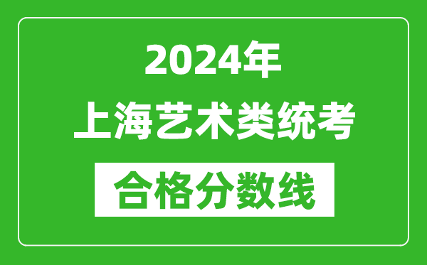 2024年上海藝術類統(tǒng)考合格分數(shù)線（含歷年藝考成績合格線）