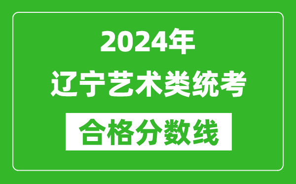 2024年遼寧藝術(shù)類統(tǒng)考合格分?jǐn)?shù)線（含歷年藝考成績合格線）