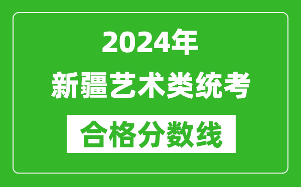 2024年新疆藝術(shù)類統(tǒng)考合格分?jǐn)?shù)線（含歷年藝考成績(jī)合格線）