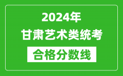 2024年甘肅藝術(shù)類統(tǒng)考合格分?jǐn)?shù)線（含歷年藝考成績合格線）