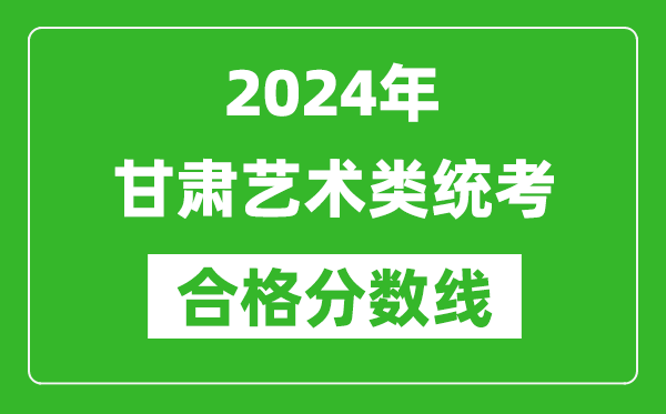 2024年甘肅藝術(shù)類統(tǒng)考合格分?jǐn)?shù)線（含歷年藝考成績(jī)合格線）