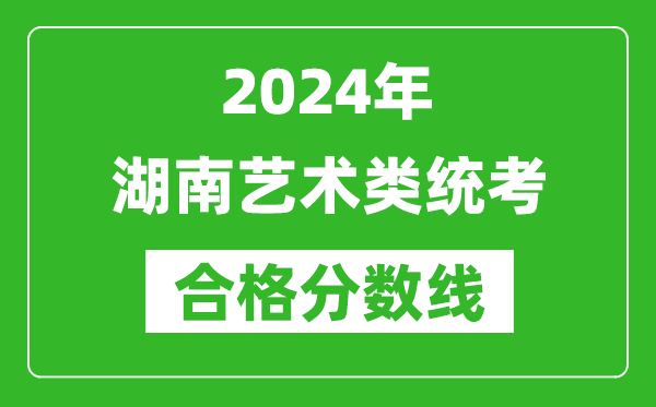 2024年湖南藝術(shù)類統(tǒng)考合格分?jǐn)?shù)線（含歷年藝考成績(jī)合格線）