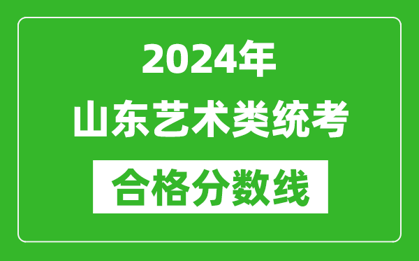 2024年山東藝術(shù)類統(tǒng)考合格分?jǐn)?shù)線（含歷年藝考成績(jī)合格線）