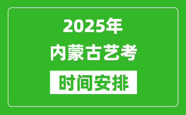 2025年內(nèi)蒙古藝考時間具體是什么時候？